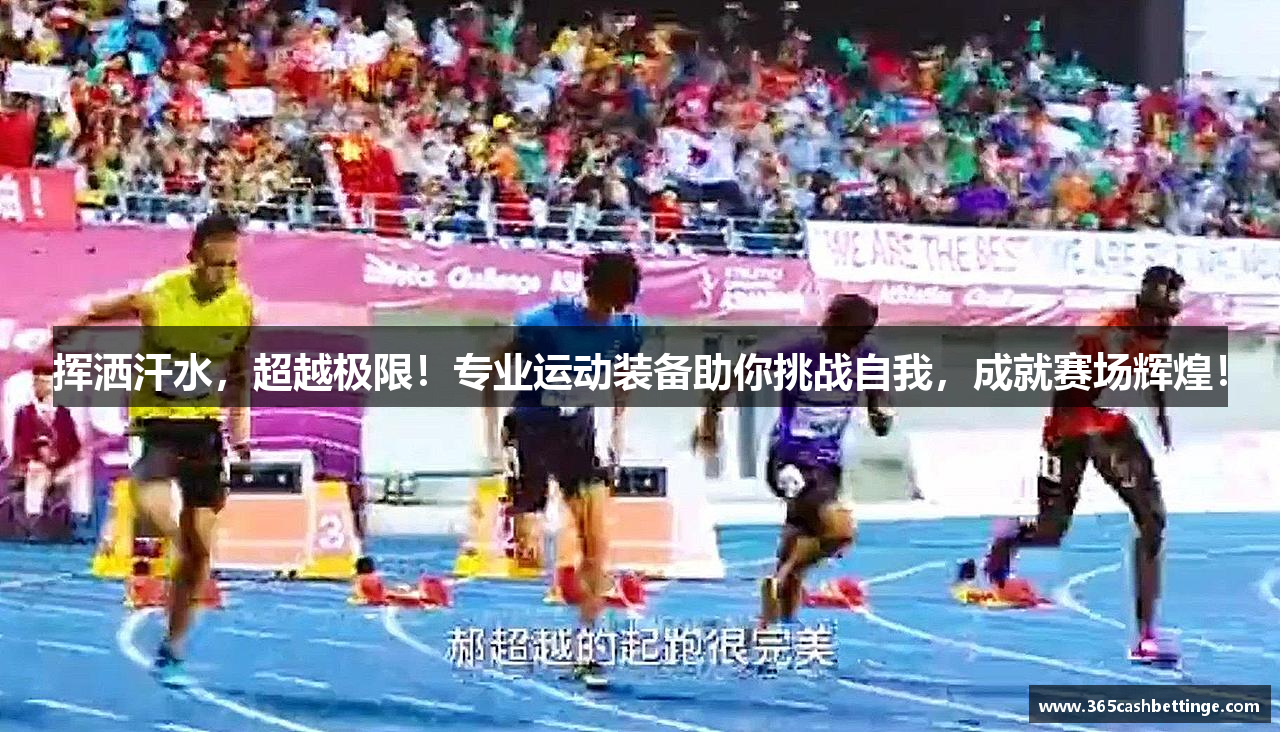 挥洒汗水，超越极限！专业运动装备助你挑战自我，成就赛场辉煌！